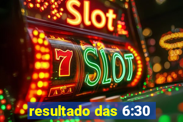 resultado das 6:30