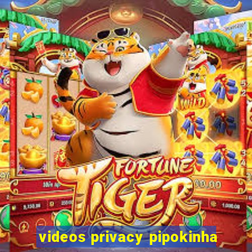 videos privacy pipokinha