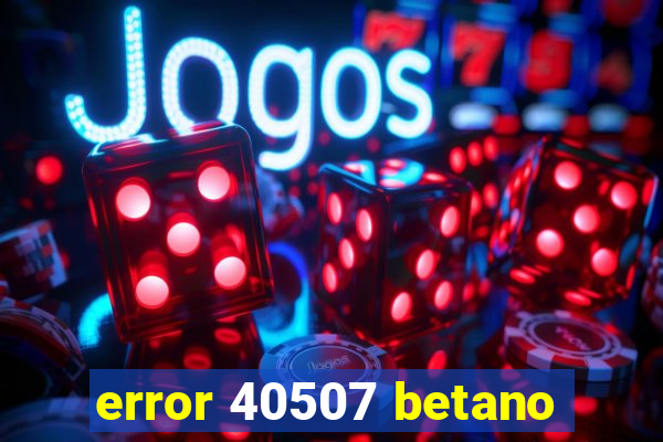 error 40507 betano