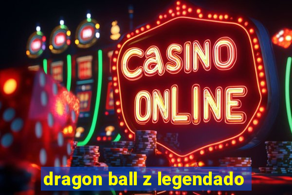 dragon ball z legendado