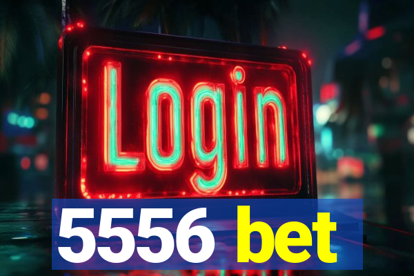 5556 bet