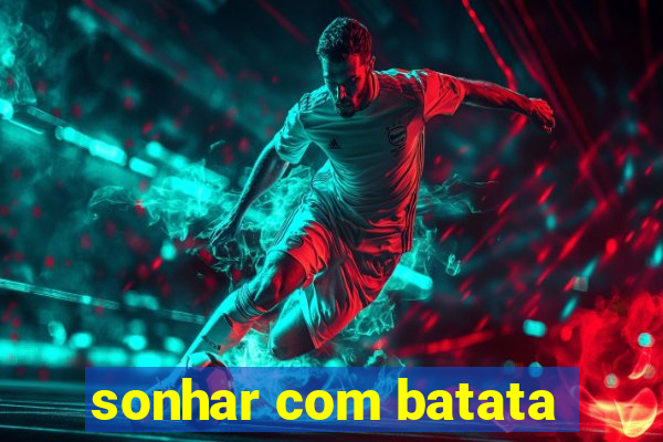 sonhar com batata