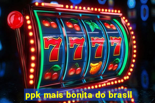 ppk mais bonita do brasil