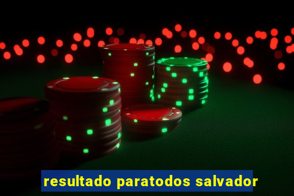 resultado paratodos salvador