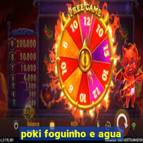 poki foguinho e agua
