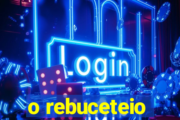 o rebuceteio