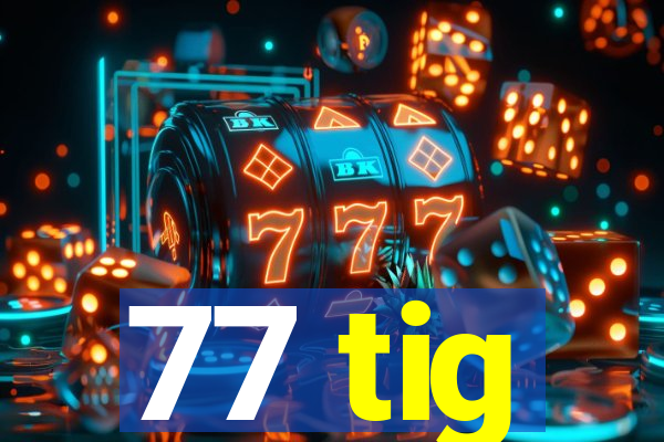 77 tig