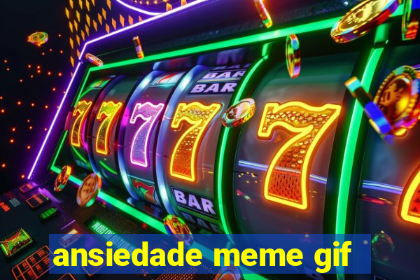 ansiedade meme gif
