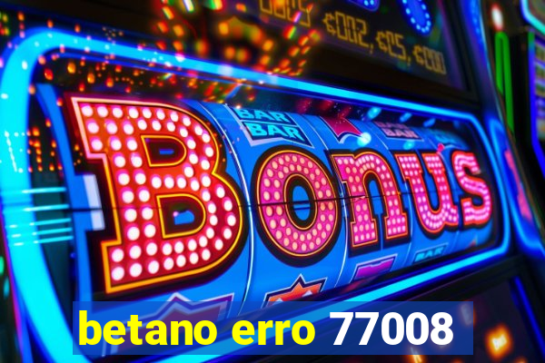 betano erro 77008