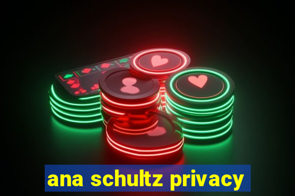 ana schultz privacy