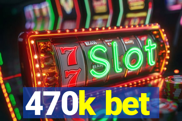 470k bet