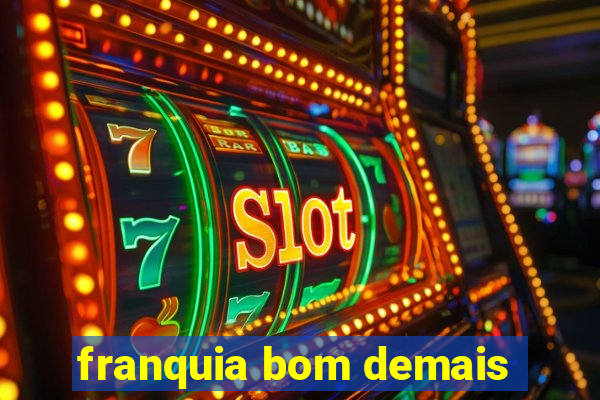 franquia bom demais