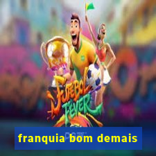 franquia bom demais