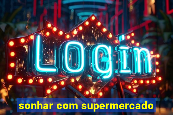 sonhar com supermercado