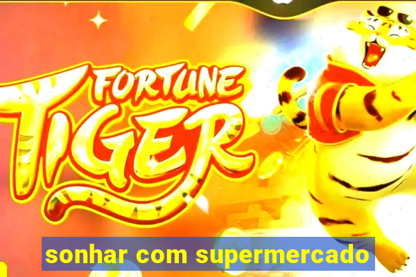 sonhar com supermercado
