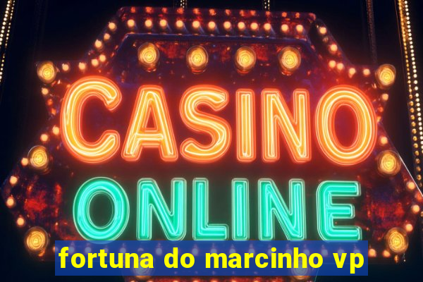 fortuna do marcinho vp