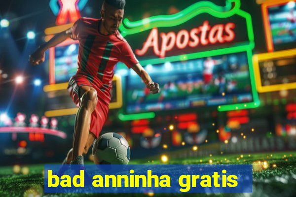 bad anninha gratis