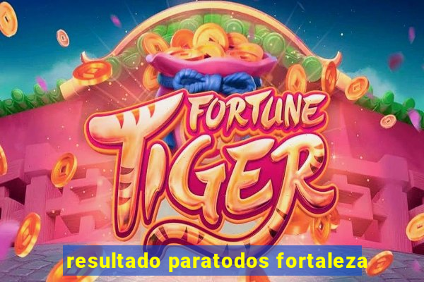 resultado paratodos fortaleza