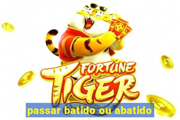 passar batido ou abatido
