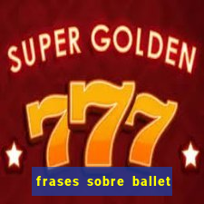frases sobre ballet ana botafogo