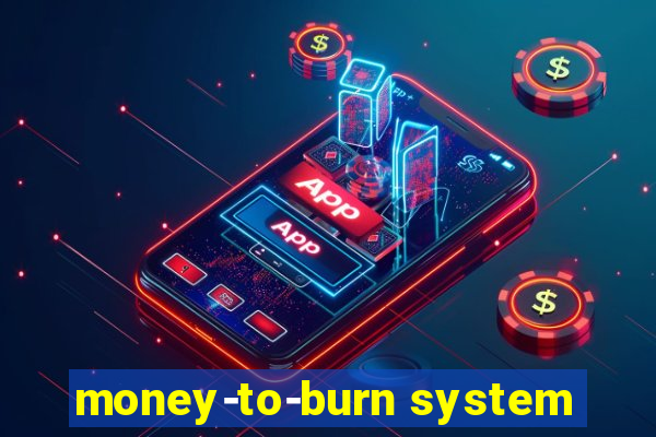 money-to-burn system