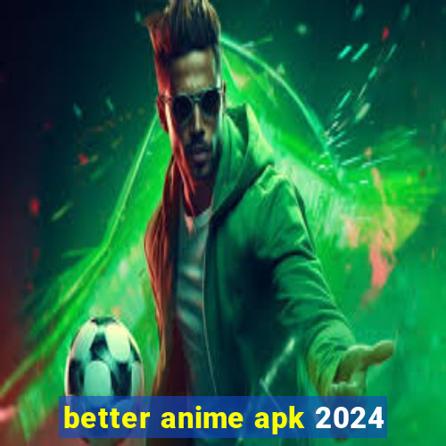 better anime apk 2024