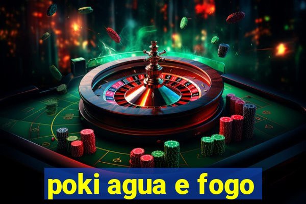 poki agua e fogo