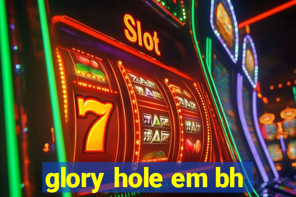glory hole em bh
