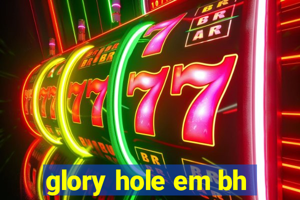 glory hole em bh