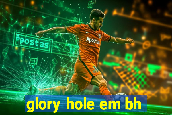 glory hole em bh