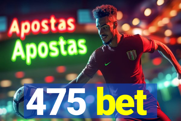 475 bet