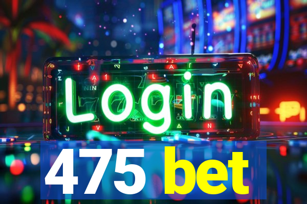 475 bet