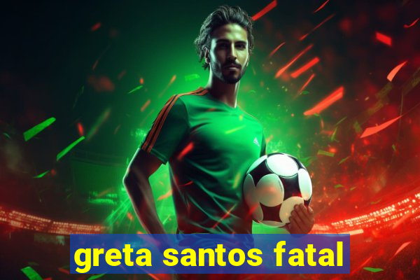 greta santos fatal
