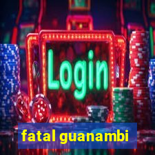 fatal guanambi
