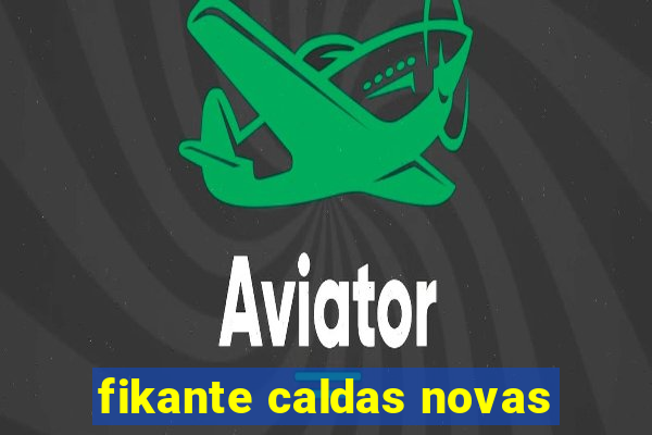 fikante caldas novas