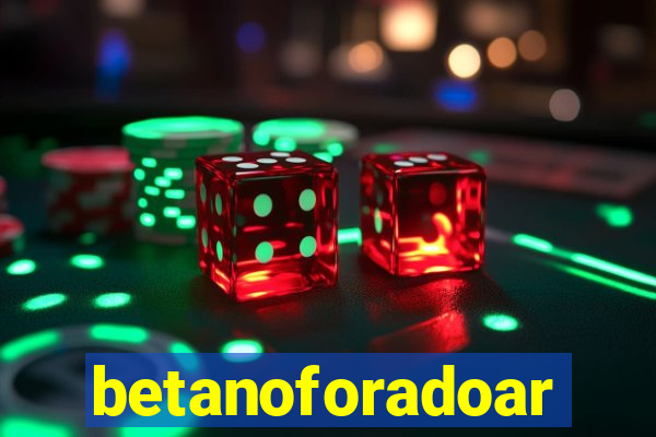 betanoforadoar