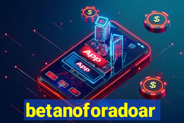betanoforadoar