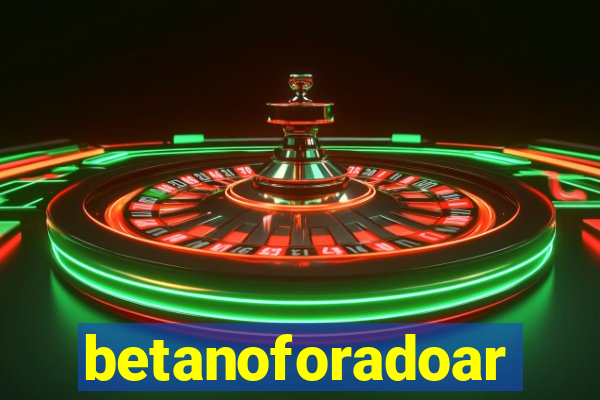 betanoforadoar