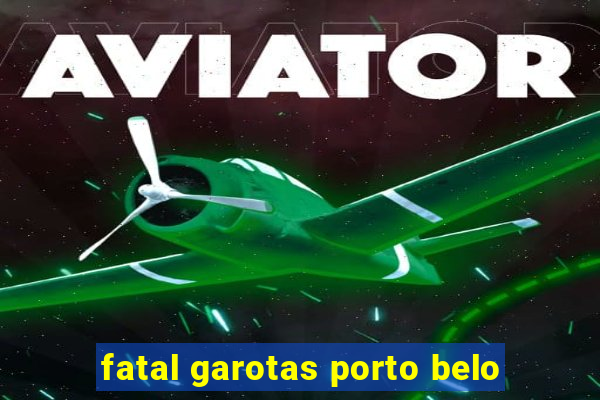 fatal garotas porto belo