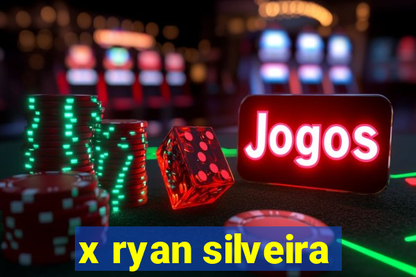 x ryan silveira