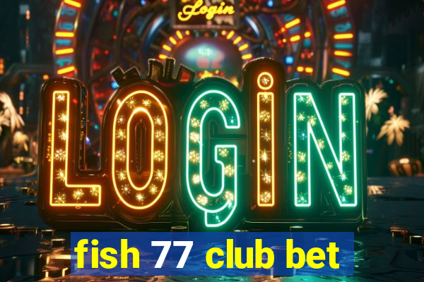 fish 77 club bet