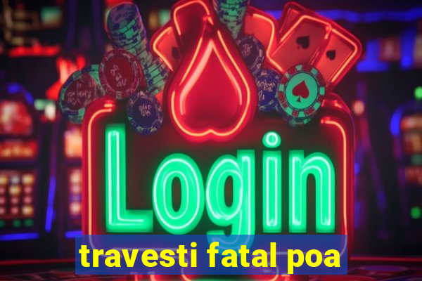 travesti fatal poa
