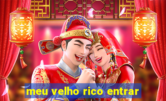 meu velho rico entrar