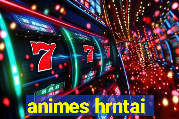 animes hrntai