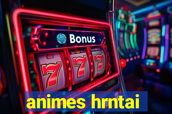 animes hrntai