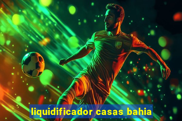 liquidificador casas bahia