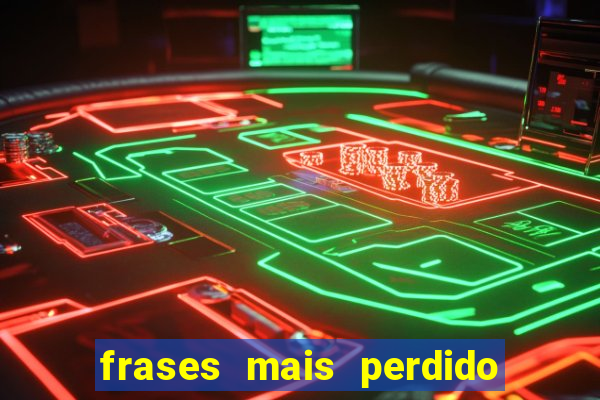 frases mais perdido que surdo em bingo