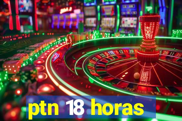 ptn 18 horas