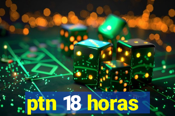 ptn 18 horas