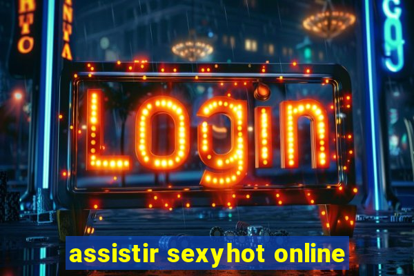 assistir sexyhot online